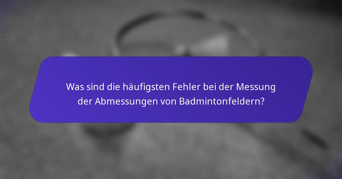Was sind die häufigsten Fehler bei der Messung der Abmessungen von Badmintonfeldern?