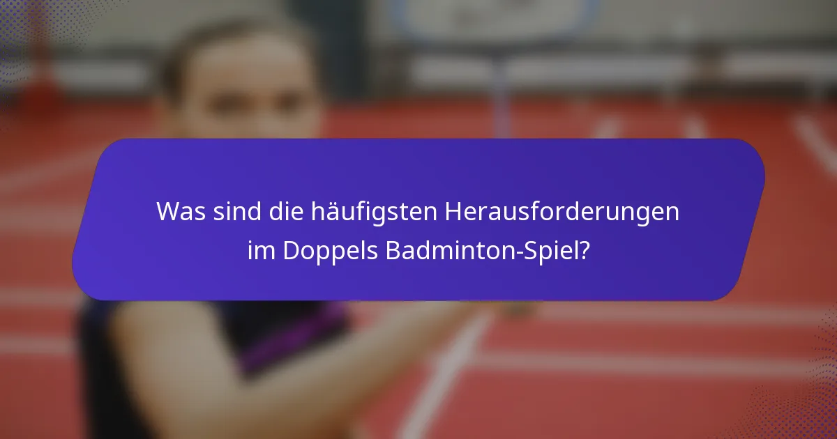Was sind die häufigsten Herausforderungen im Doppels Badminton-Spiel?