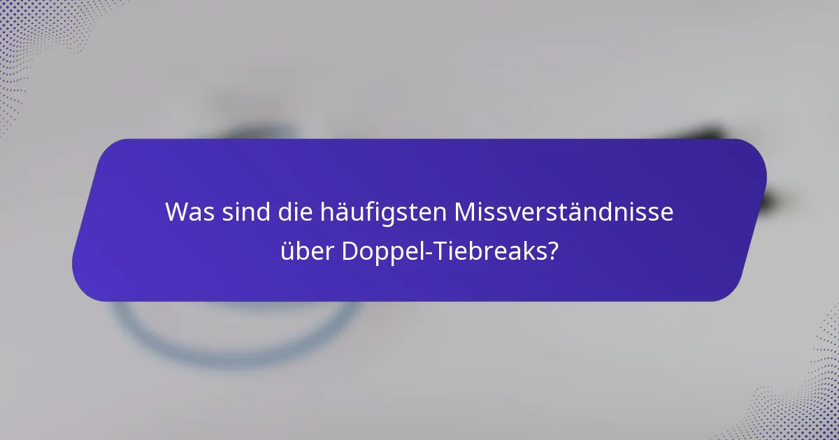 Was sind die häufigsten Missverständnisse über Doppel-Tiebreaks?