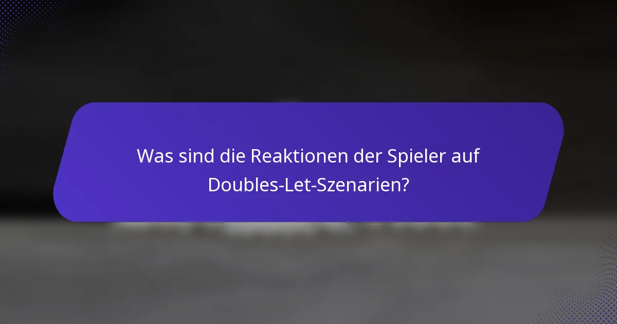 Was sind die Reaktionen der Spieler auf Doubles-Let-Szenarien?