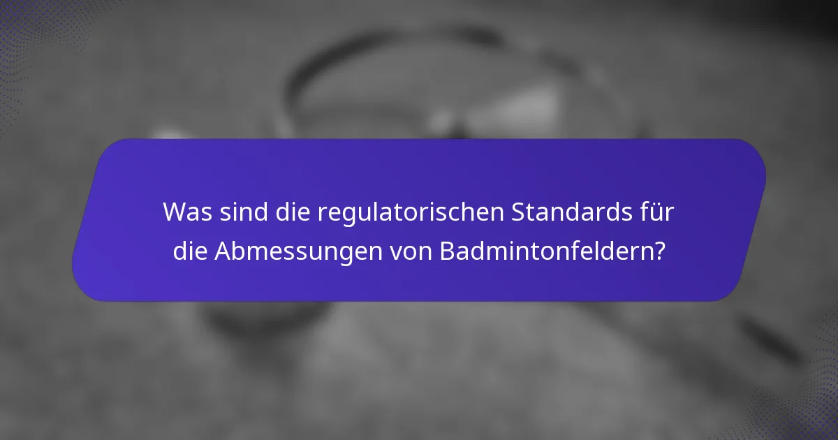Was sind die regulatorischen Standards für die Abmessungen von Badmintonfeldern?