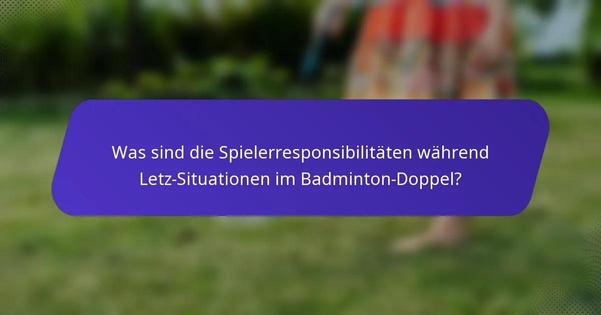Was sind die Spielerresponsibilitäten während Letz-Situationen im Badminton-Doppel?