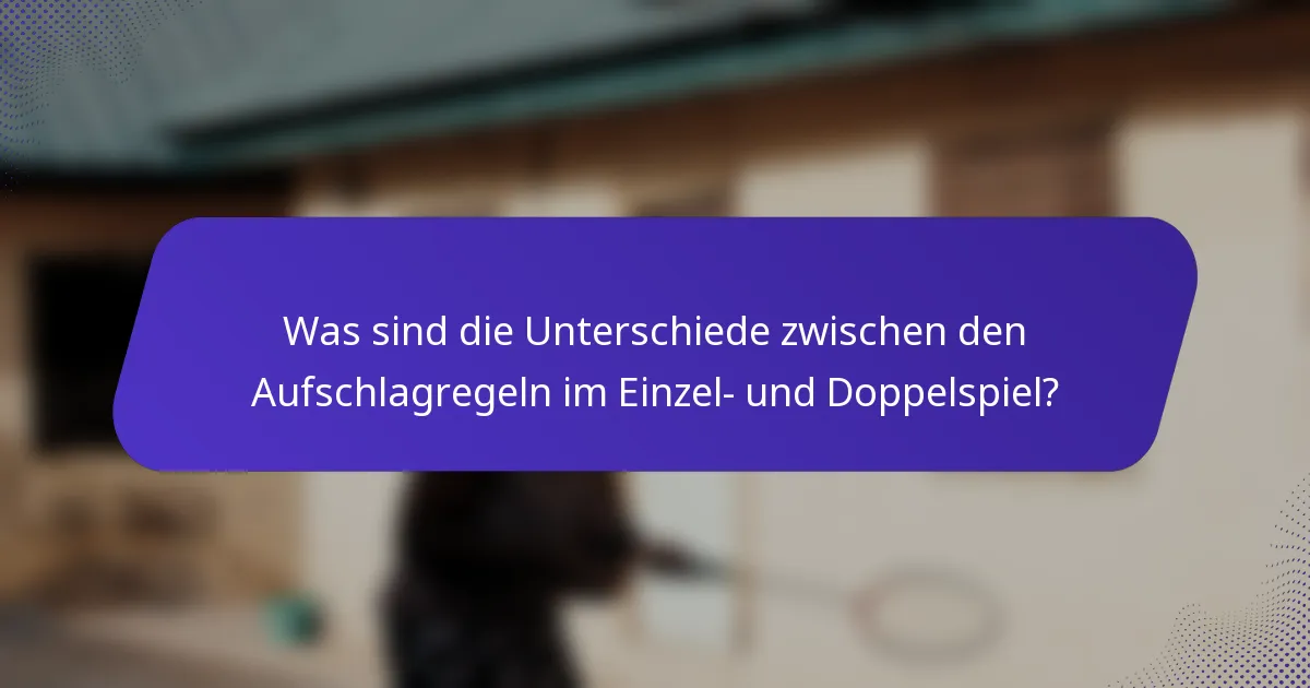 Was sind die Unterschiede zwischen den Aufschlagregeln im Einzel- und Doppelspiel?
