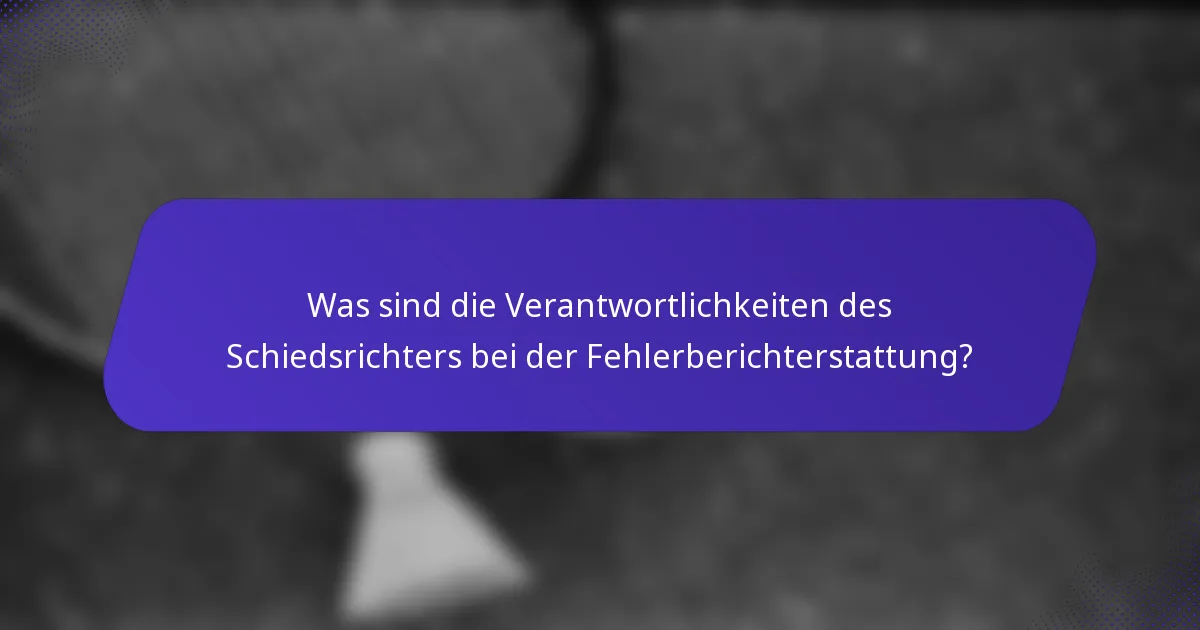 Was sind die Verantwortlichkeiten des Schiedsrichters bei der Fehlerberichterstattung?