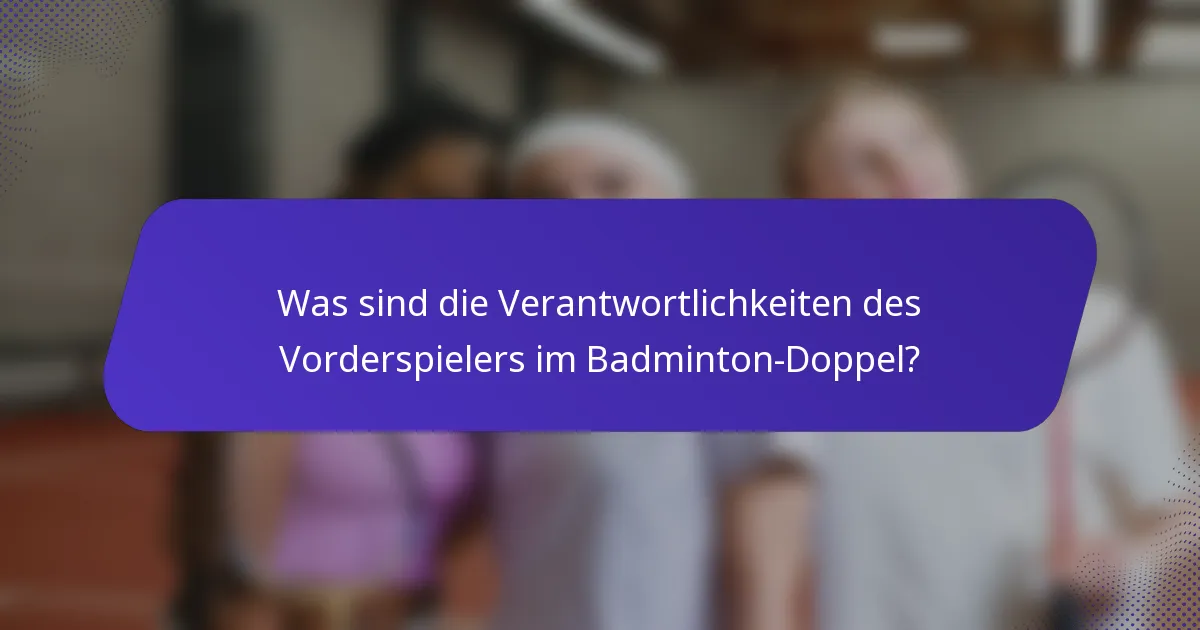 Was sind die Verantwortlichkeiten des Vorderspielers im Badminton-Doppel?