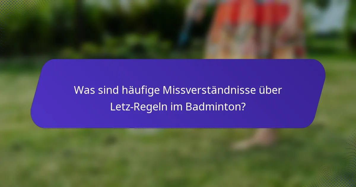 Was sind häufige Missverständnisse über Letz-Regeln im Badminton?