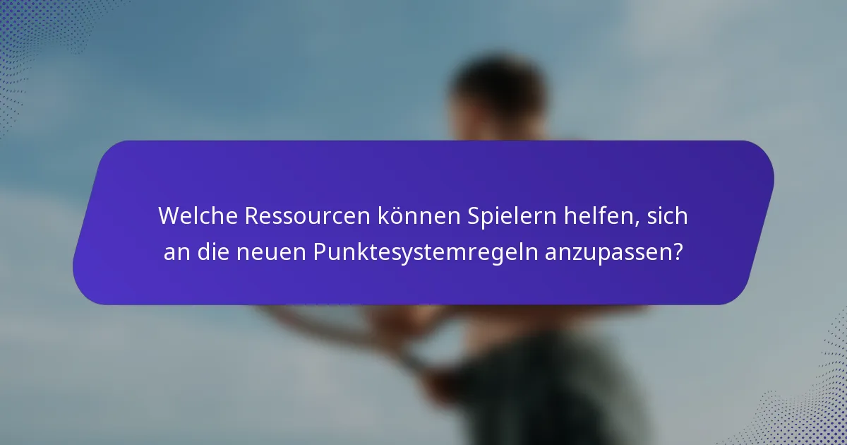 Welche Ressourcen können Spielern helfen, sich an die neuen Punktesystemregeln anzupassen?