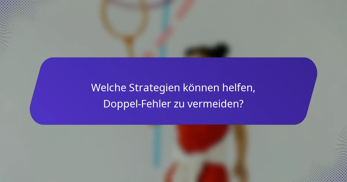 Welche Strategien können helfen, Doppel-Fehler zu vermeiden?