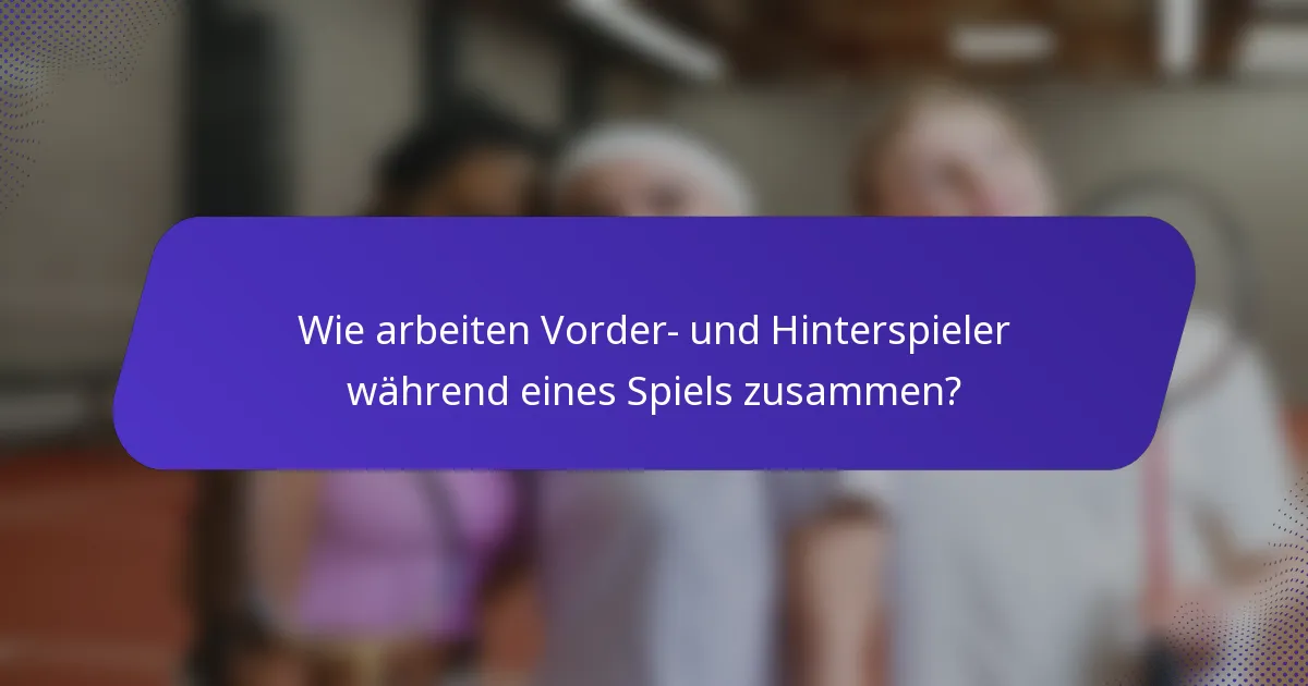 Wie arbeiten Vorder- und Hinterspieler während eines Spiels zusammen?