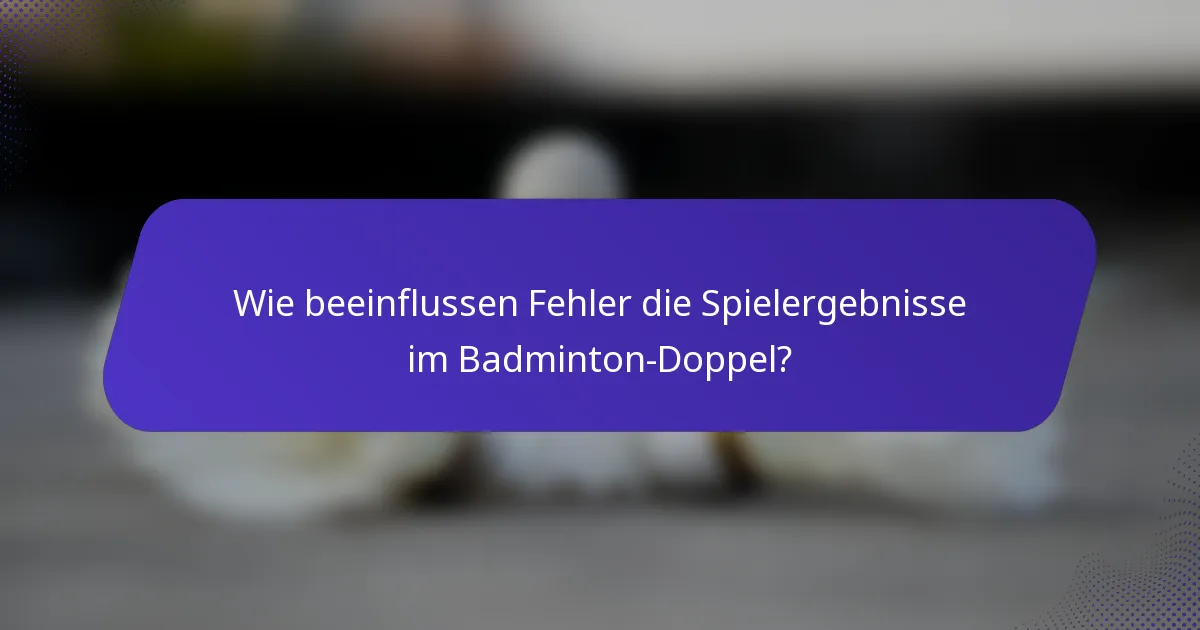 Wie beeinflussen Fehler die Spielergebnisse im Badminton-Doppel?