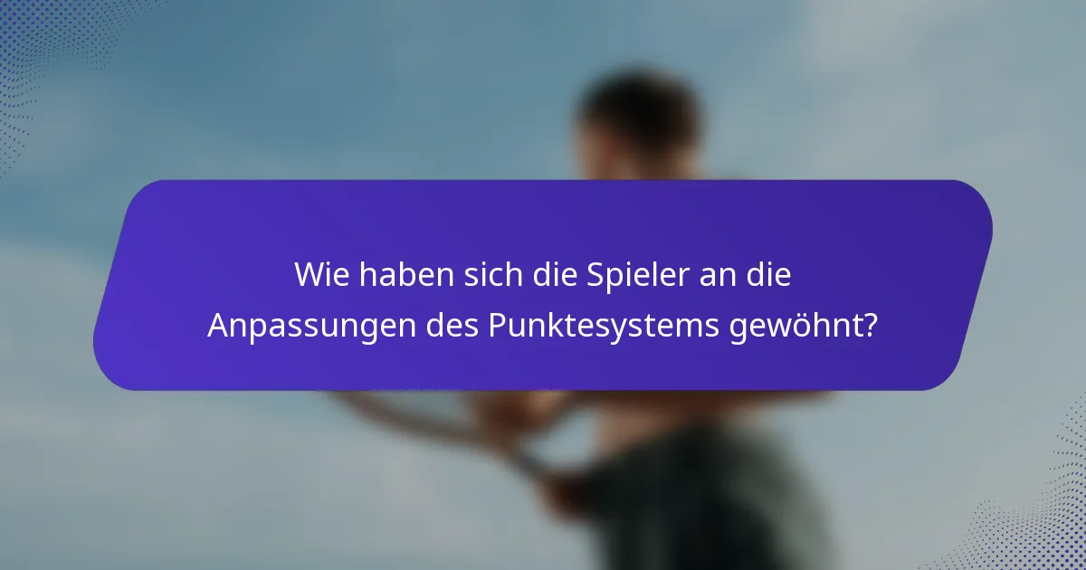 Wie haben sich die Spieler an die Anpassungen des Punktesystems gewöhnt?
