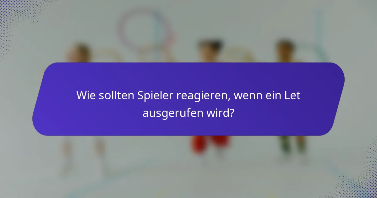 Wie sollten Spieler reagieren, wenn ein Let ausgerufen wird?