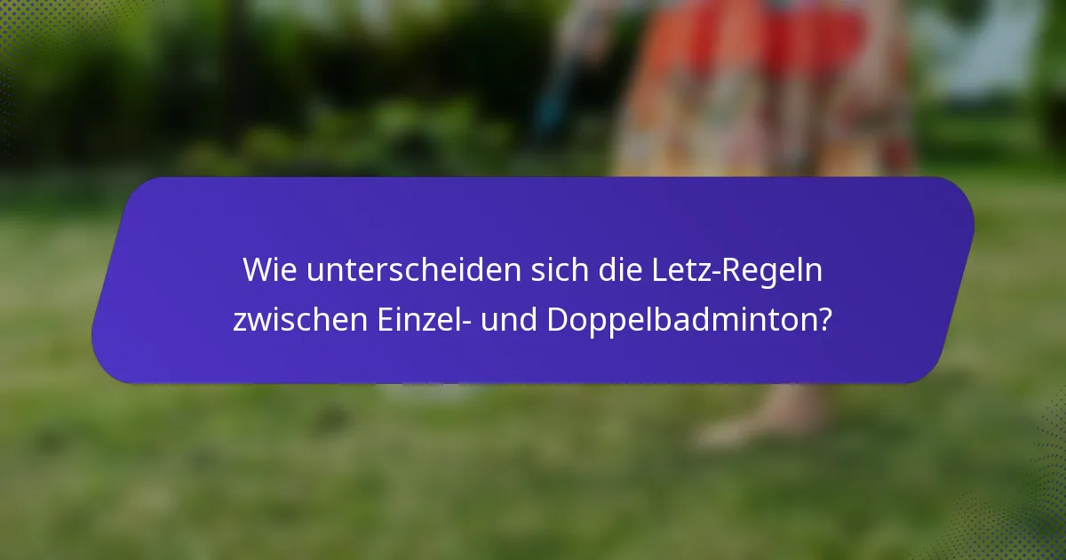 Wie unterscheiden sich die Letz-Regeln zwischen Einzel- und Doppelbadminton?
