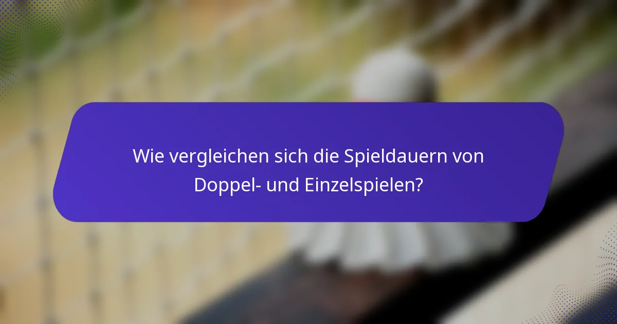 Wie vergleichen sich die Spieldauern von Doppel- und Einzelspielen?