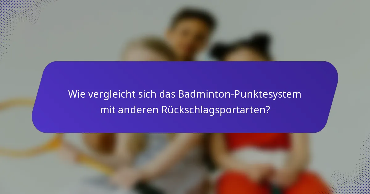 Wie vergleicht sich das Badminton-Punktesystem mit anderen Rückschlagsportarten?