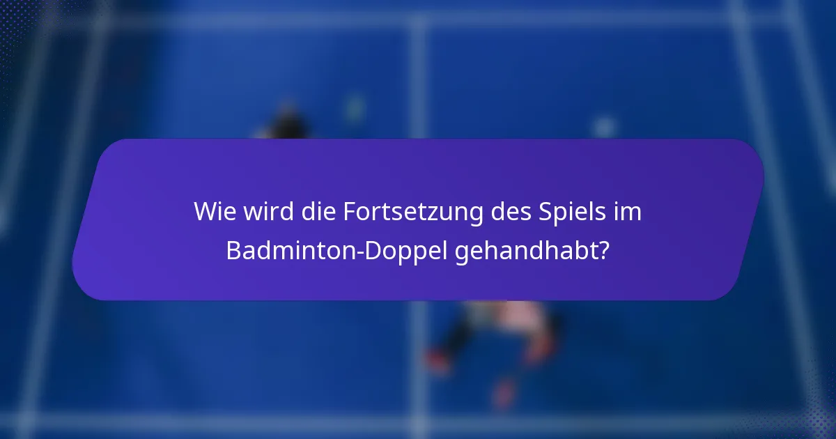 Wie wird die Fortsetzung des Spiels im Badminton-Doppel gehandhabt?