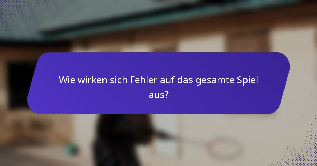 Wie wirken sich Fehler auf das gesamte Spiel aus?