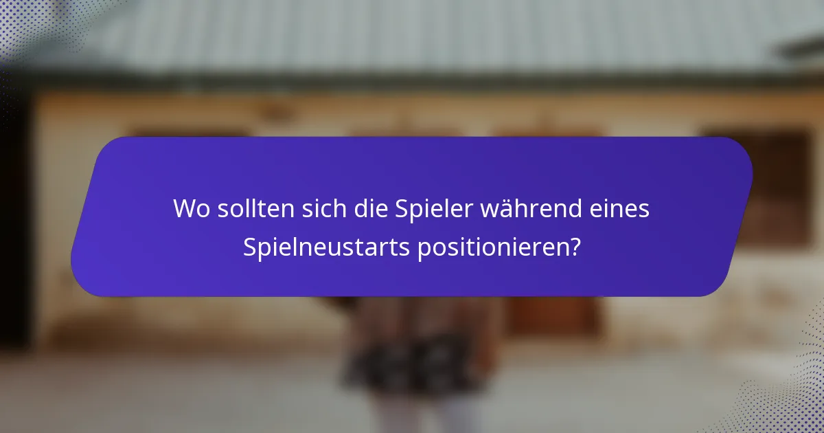 Wo sollten sich die Spieler während eines Spielneustarts positionieren?